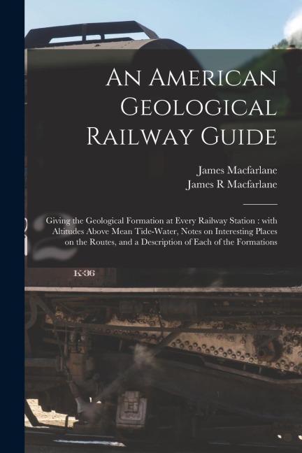 An American Geological Railway Guide [microform]: Giving the Geological Formation at Every Railway Station: With Altitudes Above Mean Tide-water, Note