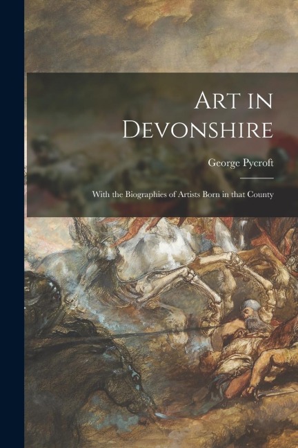 Art in Devonshire: With the Biographies of Artists Born in That County
