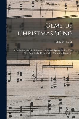 Gems of Christmas Song: a Collection of Old Christmas Carols and Hymns for Use Year After Year in the Home and at Christmas Festivals /