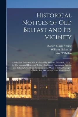 Historical Notices of Old Belfast and Its Vicinity; a Selection From the Mss. Collected by William Pinkerton, F.S.A., for His Intended History of Belf