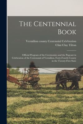 The Centennial Book: Official Program of the Ceremonies and the Pageant in Celebration of the Centennial of Vermilion, Forty-fourth County in the Twenty-first State