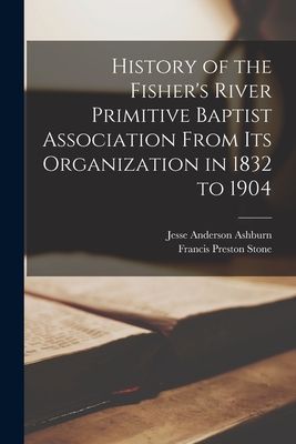 History of the Fishers River Primitive Baptist Association From Its Organization in 1832 to 1904