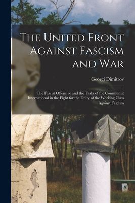 The United Front Against Fascism and War; the Fascist Offensive and the Tasks of the Communist International in the Fight for the Unity of the Working Class Against Fascism
