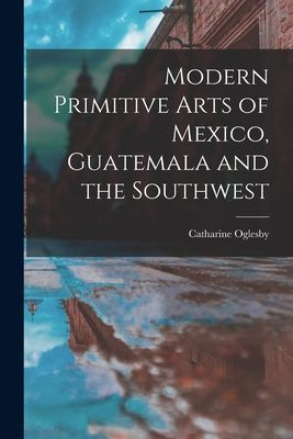 Modern Primitive Arts of Mexico, Guatemala and the Southwest