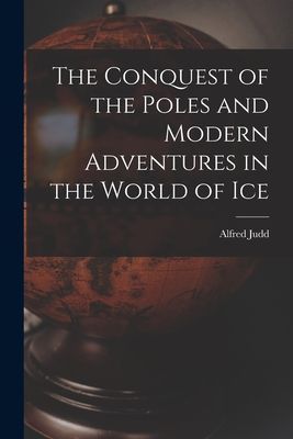 The Conquest of the Poles and Modern Adventures in the World of Ice