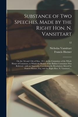 Substance of Two Speeches, Made by the Right Hon. N. Vansittart: on the 7th and 13th of May, 1811, in the Committee of the Whole House of Commons, to