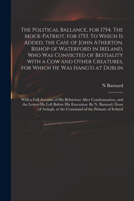 The Political Ballance, for 1754. The Mock-patriot, for 1753. To Which is Added, the Case of John Atherton, Bishop of Waterford in Ireland, Who Was Co