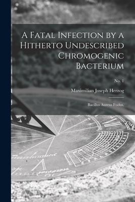 A Fatal Infection by a Hitherto Undescribed Chromogenic Bacterium: Bacillus Aureus Ftidus.; no. 1