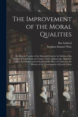 The Improvement of the Moral Qualities; an Ethical Treatise of the Eleventh Century by Solomon Ibn Gabirol, Printed From an Unique Arabic Manuscript,