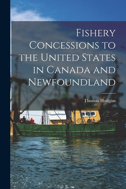 Fishery Concessions to the United States in Canada and Newfoundland [microform]