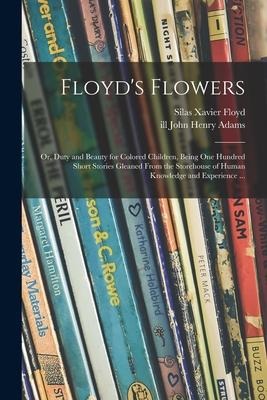 Floyds Flowers: or, Duty and Beauty for Colored Children, Being One Hundred Short Stories Gleaned From the Storehouse of Human Knowled