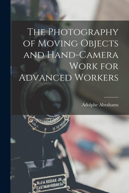 The Photography of Moving Objects and Hand-camera Work for Advanced Workers [microform]