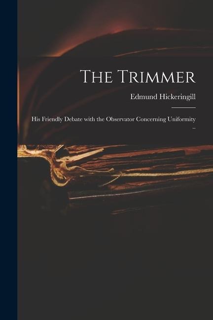The Trimmer: His Friendly Debate With the Observator Concerning Uniformity ..