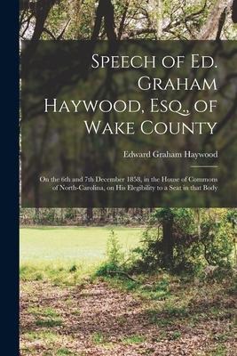 Speech of Ed. Graham Haywood, Esq., of Wake County: on the 6th and 7th December 1858, in the House of Commons of North-Carolina, on His Elegibility to