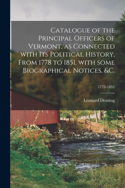 Catalogue of the Principal Officers of Vermont, as Connected With Its Political History, From 1778 to 1851, With Some Biographical Notices, &c.; 1778-