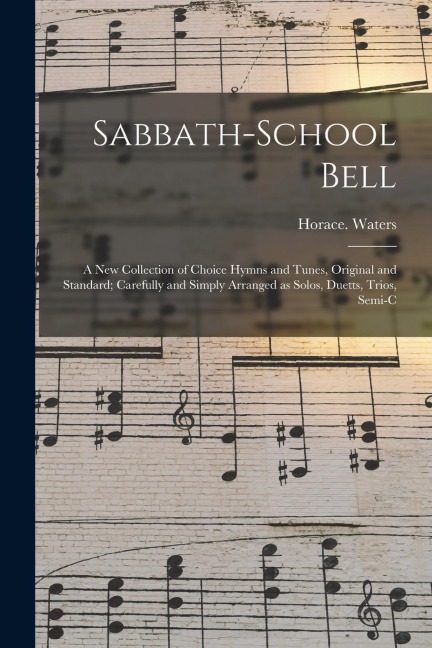 Sabbath-school Bell: a New Collection of Choice Hymns and Tunes, Original and Standard; Carefully and Simply Arranged as Solos, Duetts, Trios, Semi-c