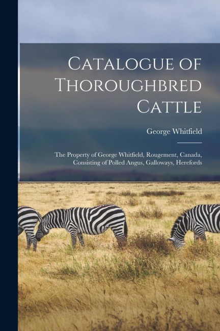 Catalogue of Thoroughbred Cattle [microform]: the Property of George Whitfield, Rougement, Canada, Consisting of Polled Angus, Galloways, Herefords
