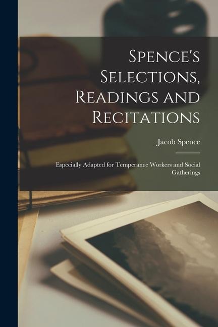 Spences Selections, Readings and Recitations [microform]: Especially Adapted for Temperance Workers and Social Gatherings