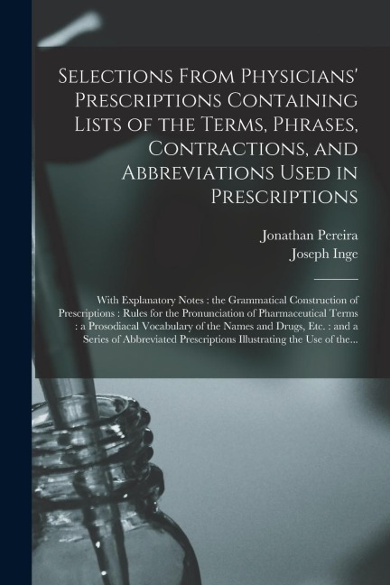 Selections From Physicians' Prescriptions Containing Lists of the Terms, Phrases, Contractions, and Abbreviations Used in Prescriptions: With Explanat