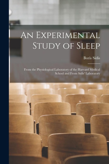 An Experimental Study of Sleep: From the Physiological Laboratory of the Harvard Medical School and From Sidis Laboratory