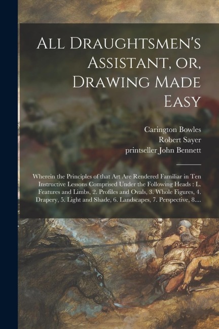 All Draughtsmens Assistant, or, Drawing Made Easy: Wherein the Principles of That Art Are Rendered Familiar in Ten Instructive Lessons Comprised Unde