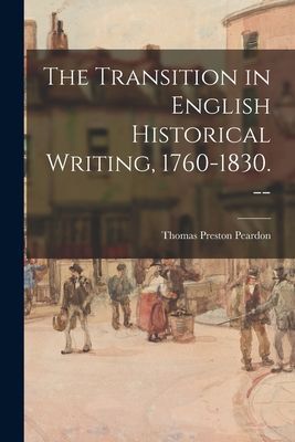 The Transition in English Historical Writing, 1760-1830. --