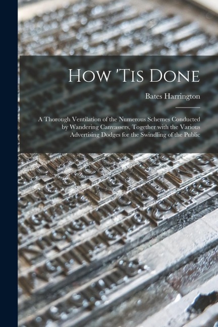 How 'tis Done: a Thorough Ventilation of the Numerous Schemes Conducted by Wandering Canvassers, Together With the Various Advertisin