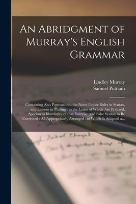 An Abridgment of Murrays English Grammar [microform]: Containing Also Punctuation, the Notes Under Rules in Syntax, and Lessons in Parsing: to the La