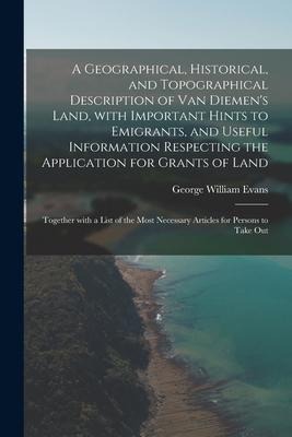 A Geographical, Historical, and Topographical Description of Van Diemen's Land, With Important Hints to Emigrants, and Useful Information Respecting t