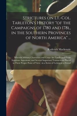 Strictures on Lt.-Col. Tarletons History of the Campaigns of 1780 and 178l, in the Southern Provinces of North America ...: Wherein Military Charac