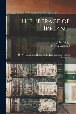 The Peerage of Ireland: or, A Genealogical History of the Present Nobility of That Kingdom; 4