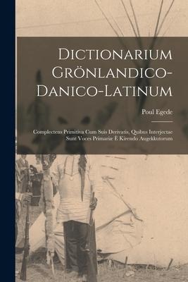 Dictionarium Grönlandico-danico-latinum [microform]: Complectens Primitiva Cum Suis Derivatis, Quibus Interjectae Sunt Voces Primariæ È Kirendo Augekk