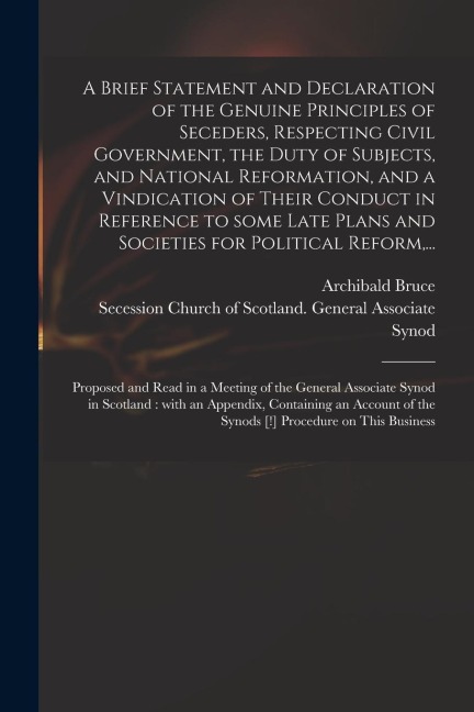 A Brief Statement and Declaration of the Genuine Principles of Seceders, Respecting Civil Government, the Duty of Subjects, and National Reformation,
