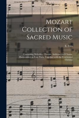 Mozart Collection of Sacred Music: Containing Melodies, Chorals, Anthems and Chants, Harmonized in Four Parts; Together With the Celebrated Christus