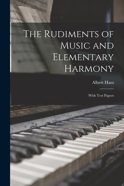 The Rudiments of Music and Elementary Harmony: With Test Papers