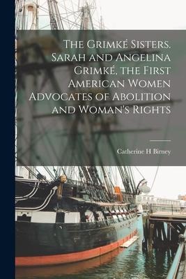 The Grimké Sisters. Sarah and Angelina Grimké, the First American Women Advocates of Abolition and Womans Rights