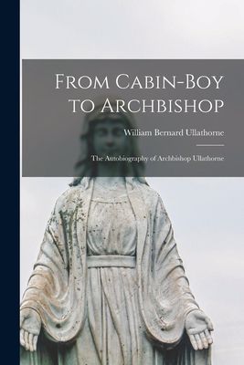 From Cabin-boy to Archbishop: the Autobiography of Archbishop Ullathorne