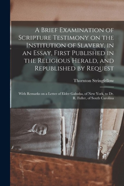 A Brief Examination of Scripture Testimony on the Institution of Slavery, in an Essay, First Published in the Religious Herald, and Republished by Req