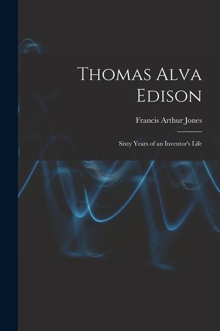 Thomas Alva Edison: Sixty Years of an Inventors Life