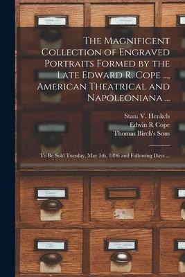 The Magnificent Collection of Engraved Portraits Formed by the Late Edward R. Cope ..., American Theatrical and Napoleoniana ...: to Be Sold Tuesday,