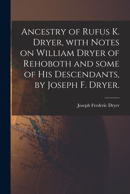 Ancestry of Rufus K. Dryer, With Notes on William Dryer of Rehoboth and Some of His Descendants, by Joseph F. Dryer.