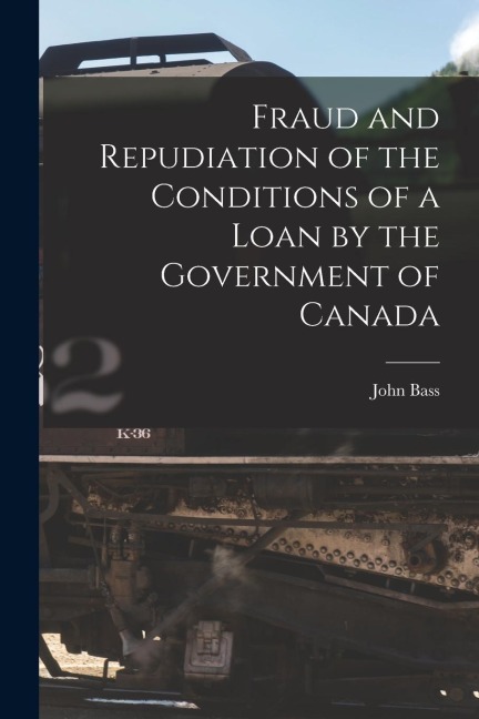 Fraud and Repudiation of the Conditions of a Loan by the Government of Canada [microform]
