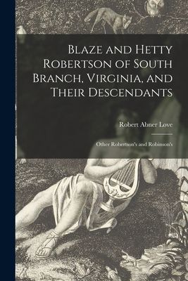 Blaze and Hetty Robertson of South Branch, Virginia, and Their Descendants; Other Robertsons and Robinsons