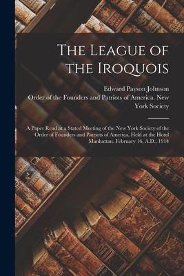 The League of the Iroquois; a Paper Read at a Stated Meeting of the New York Society of the Order of Founders and Patriots of America, Held at the Hot