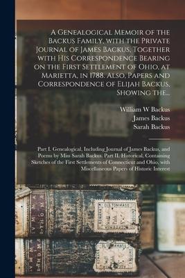 A Genealogical Memoir of the Backus Family, With the Private Journal of James Backus, Together With His Correspondence Bearing on the First Settlement