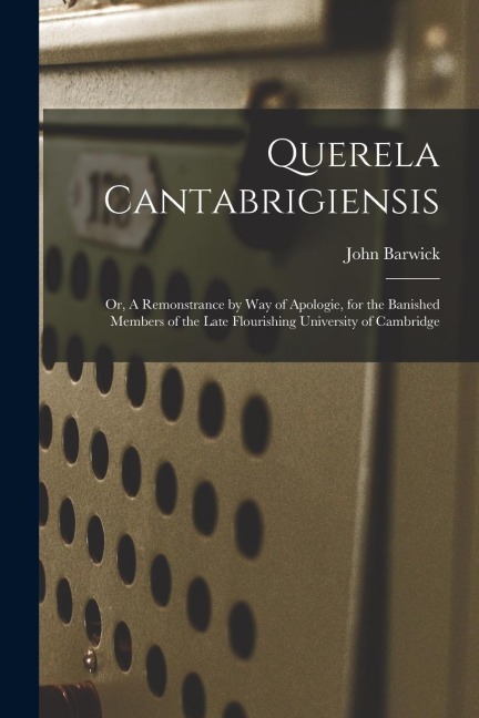 Querela Cantabrigiensis: or, A Remonstrance by Way of Apologie, for the Banished Members of the Late Flourishing University of Cambridge