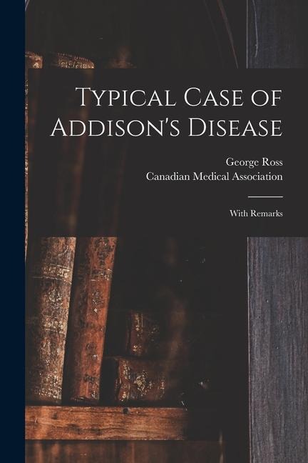 Typical Case of Addisons Disease [microform]: With Remarks
