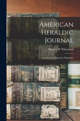 American Heraldic Journal: an Eclectic Quarterly Magazine