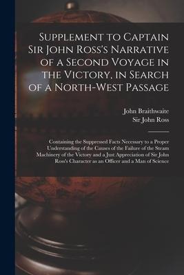 Supplement to Captain Sir John Rosss Narrative of a Second Voyage in the Victory, in Search of a North-west Passage [microform]: Containing the Suppr
