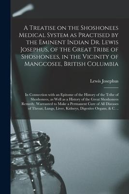 A Treatise on the Shoshonees Medical System as Practised by the Eminent Indian Dr. Lewis Josephus, of the Great Tribe of Shoshonees, in the Vicinity o
